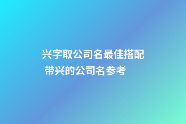 兴字取公司名最佳搭配 带兴的公司名参考-第1张-公司起名-玄机派